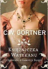 Okładka książki Księżniczka Watykanu. Opowieść o Lukrecji Borgii Christopher W. Gortner