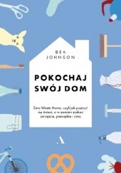 Okładka książki Pokochaj swój dom. Zero Waste Home, czyli jak pozbyć się śmieci, a w zamian zyskać szczęście, pieniądze i czas Bea Johnson