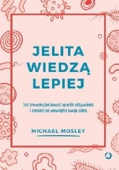 Okładka książki Jelita wiedzą lepiej. Jak zrewolucjonizować sposób odżywiania i zmienić od wewnątrz swoje ciało Michael Mosley