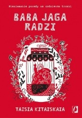 Okładka książki Baba Jaga radzi. Nieziemskie porady na codzienne troski Taisia Kitaiskaia