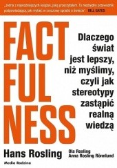 Factfulness. Dlaczego świat jest lepszy, niż myślimy, czyli jak stereotypy zastąpić realną wiedzą - Hans Rosling