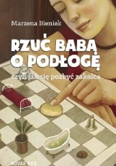 Okładka książki Rzuć babą o podłogę, czyli jak się pozbyć zakalca Marzena Bieniek