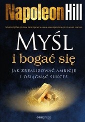 Myśl i bogać się. Jak zrealizować ambicje i osiągnąć sukces - Napoleon Hill