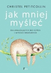 Okładka książki Jak mniej myśleć. Dla analizujących bez końca i wysoko wrażliwych Christel Petitcollin