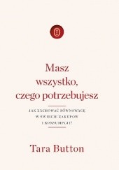 Okładka książki Masz wszystko, czego potrzebujesz. Jak zachować równowagę w świecie zakupów i konsumpcji? Tara Button