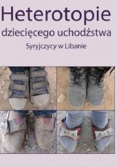 Okładka książki Heterotopie dziecięcego uchodźstwa. Syryjczycy w Libanie Edyta Januszewska