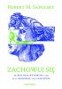 Okładka książki Zachowuj się. Jak biologia wydobywa z nas to, co najgorsze, i to, co najlepsze