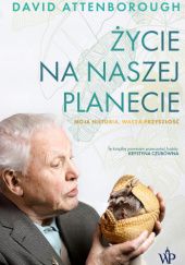 Okładka książki Życie na naszej planecie. Moja historia, wasza przyszłość David Attenborough