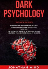 Okładka książki Dark Psychology: This Book Includes: Manipulation and Dark Psychology; Persuasion and Dark Psychology; Dark NLP. The Definitive Guide to Detect and Defend Yourself from Dark Psychology Secrets Jonathan Mind