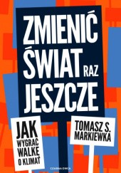 Okładka książki Zmienić świat raz jeszcze. Jak wygrać walkę o klimat Tomasz Szymon Markiewka