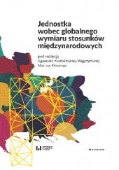 Okładka książki Jednostka wobec globalnego wymiaru stosunków międzynarodowych Michał Bożęcki, Aleksandra Drzewiecka, Łukasz Sławomir Fraszka, Joanna Garnek, Aleksander Gradowski, Agnieszka Kisztelińska-Węgrzyńska, Mateusz Kłucjasz, Rafał Kowalczyk, Maciej Krauze, Maciej Piotrowski, Dorota Siemińska, Michał Szamałek