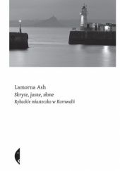 Okładka książki Skryte, jasne, słone. Rybackie miasteczko w Kornwalii Lamorna Ash