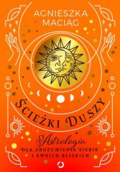 Okładka książki Ścieżki duszy. Astrologia dla zrozumienia siebie i swoich bliskich Agnieszka Maciąg