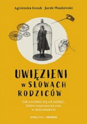 Uwięzieni w słowach rodziców. Jak uwolnić się od zaklęć, które rzucono na nas w dzieciństwie - Agnieszka Kozak