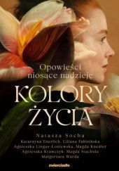 Okładka książki Kolory życia: opowieści niosące nadzieję Katarzyna Enerlich, Liliana Fabisińska, Mag­da­ Knedler, Agnieszka Krawczyk, Agnieszka Lingas-Łoniewska, Natasza Socha, Magda Stachula, Małgorzata Warda