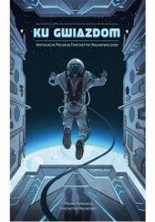 Okładka książki Ku gwiazdom. Antologia Polskiej Fantastyki Naukowej 2021 Bartek Biedrzycki, Grzegorz Brona, Dorota Dobrzyńska, Łukasz Marek Fiema, Adam Groth, Wojciech Gunia, Marta Kładź-Kocot, Michał Kłodawski, Marcin Kowalczyk, Marta Magdalena Lasik, Mikołaj Maria Manicki, Marcin Mazur, Kamil Muzyka, Marcin Przybyłek, Grzegorz Rogaczewski, Andrzej Zimniak