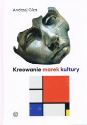 Okładka książki Kreowanie marek kultury. Historia, współczesność, perspektywy Andrzej Giza