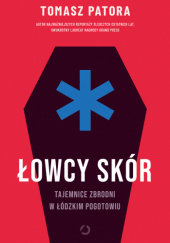 Łowcy skór. Tajemnice zbrodni w łódzkim pogotowiu - Tomasz Patora