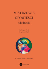 Okładka książki Mistrzowie opowieści. O kobiecie. Od Virginii Woolf do Agnieszki Szpili Chimamanda Ngozi Adichie, Margaret Atwood, Ingeborg Bachmann, Lucia Berlin, Dino Buzzati, Radka Denemarková, Tove Jansson, Han Kang, Selma Lagerlöf, Clarice Lispector, Sándor Márai, Herta Müller, Charlotte Perkins Gilman, Edgar Allan Poe, Cora Sandel, Agnieszka Szpila, Ludmiła Ulicka, Virginia Woolf, Xi Xi, Marguerite Yourcenar, Oksana Zabużko