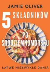 Okładka książki 5 składników po śródziemnomorsku. Łatwe niezwykłe dania Jamie Oliver