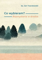 Okładka książki Co wybieram? Rozmyślania w drodze Jan Twardowski