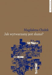 Okładka książki Jak wytwarzany jest slums? Studium przypadku mieszkańców Kibery i Korogocho w Nairobi MAGDALENA CHUŁEK