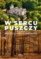 Okładka książki W sercu Puszczy. Ziemia mielecko-kolbuszowska Marek Stańkowski