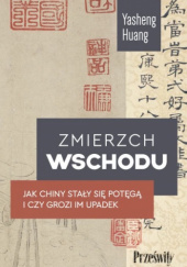 Okładka książki Zmierzch Wschodu. Jak Chiny stały się potęgą i czy grozi im upadek Yasheng Huang