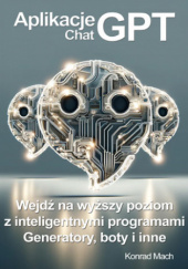 Okładka książki Aplikacje ChatGPT. Wejdź na wyższy poziom z inteligentnymi programami - generatory, boty i wiele innych! Konrad Mach