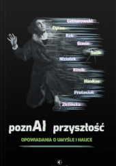 Okładka książki PoznAI przyszłość. Opowiadania o umyśle i nauce Michał Cetnarowski, Janusz Cyran, Wojciech Gunia, Justyna Hankus, Rafał Kosik, Olga Niziołek, Michał Protasiuk, Radek Rak, Magdalena Salik, Aleksandra Zielińska