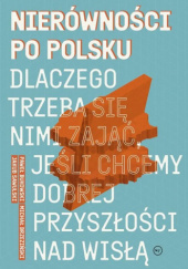 Okładka książki Nierówności po polsku. Dlaczego trzeba się nimi zająć, jeśli chcemy dobrej przyszłości nad Wisłą Michał Brzeziński, Paweł Bukowski, Jakub Sawulski