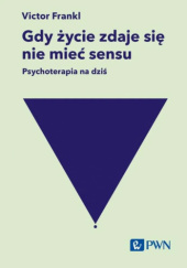 Okładka książki Gdy życie zdaje się nie mieć sensu. Psychoterapia na dziś Viktor E. Frankl