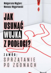 Okładka książki Jak usunąć wujka z podłogi? Zawód: sprzątanie po zgonach Małgorzata Węglarz, Mateusz Węgorowski