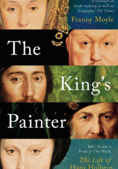 Okładka książki The King's Painter: The Life of Hans Holbein Franny Moyle