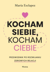 Okładka książki Kocham siebie, kocham ciebie. Przewodnik po rozwijaniu zdrowych relacji Maria Esclapez