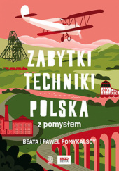 Okładka książki Zabytki techniki. Polska z pomysłem Beata Pomykalska, Paweł Pomykalski