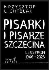 Okładka książki Pisarki i pisarze Szczecina. Leksykon 1946-2023 Krzysztof Lichtblau