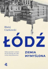 Okładka książki Łódź. Ziemia wymyślona Błażej Ciarkowski