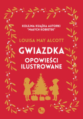 Okładka książki Gwiazdka. Opowieści ilustrowane Louisa May Alcott