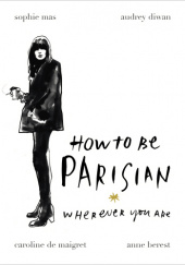 Okładka książki How to Be Parisian Wherever You Are Anne Berest, Audrey Diwan, Sophie Mas, Caroline de Maigret