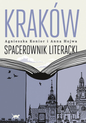 Okładka książki Kraków. Spacerownik literacki Anna Hojwa, Agnieszka Konior