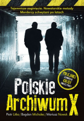 Okładka książki Polskie Archiwum X Policjanci ujawniają kulisy swojej pracy Piotr Litka, Bogdan Michalec, Mariusz Nowak