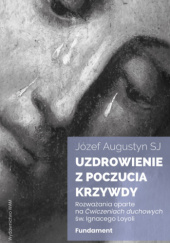 Okładka książki Uzdrowienie z poczucia krzywdy. Rozważania oparte na Ćwiczeniach duchowych św. Ignacego Loyoli. Fundament Józef Augustyn SJ