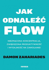 Okładka książki Jak odnaleźć FLOW. Niezmącona koncentracja, zwiększona produktywność i wydajność na zawołanie! Damon Zahariades