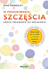 Okładka książki W poszukiwaniu szczęścia. Krocz świadomie ku spełnieniu Mike Annesley