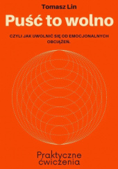 Okładka książki Puść to wolno czyli jak uwolnić się od emocjonalnych obciążeń Tomasz Lin