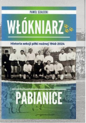 Okładka książki Włókniarz Pabianice. Historia sekcji piłki nożnej 1946-2024 Paweł Szałecki