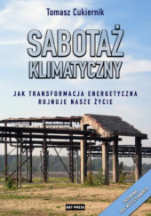 Okładka książki Sabotaż klimatyczny Jak transformacja energetyczna rujnuje nasze życie Tomasz Cukiernik