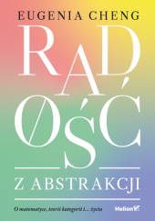 Okładka książki Radość z abstrakcji. O matematyce, teorii kategorii i... życiu Eugenia Cheng