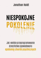 Okładka książki Niespokojne pokolenie. Jak wielkie przeprogramowanie dzieciństwa spowodowało epidemię chorób psychicznych Jonathan Haidt